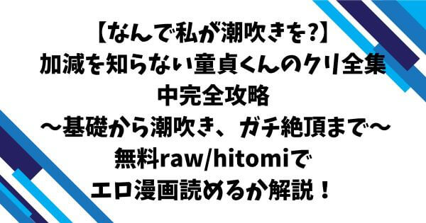 【なんで私が潮吹きを?】加減を知らない童貞くんのクリ全集中完全攻略 〜基礎から潮吹き、ガチ絶頂まで〜無料raw/hitomiでエロ漫画読めるか解説！